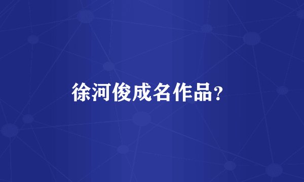 徐河俊成名作品？