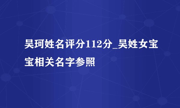 吴珂姓名评分112分_吴姓女宝宝相关名字参照
