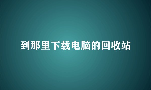 到那里下载电脑的回收站