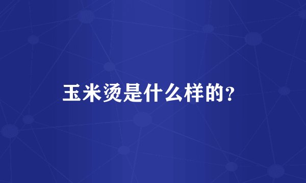 玉米烫是什么样的？