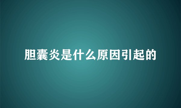 胆囊炎是什么原因引起的