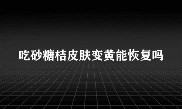 吃砂糖桔皮肤变黄能恢复吗