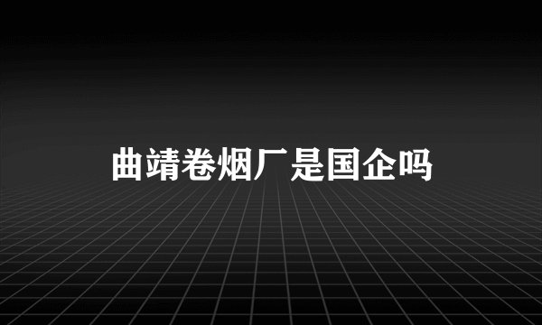 曲靖卷烟厂是国企吗