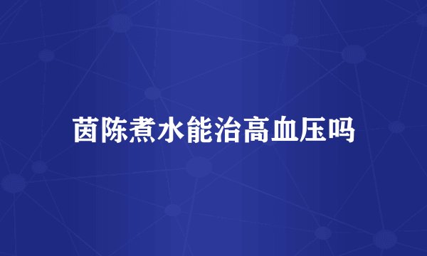 茵陈煮水能治高血压吗