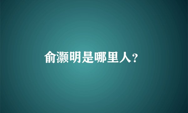 俞灏明是哪里人？