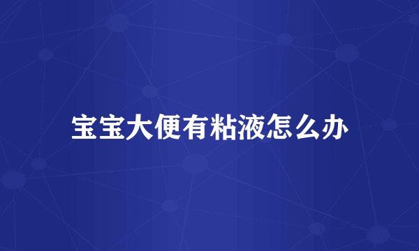 宝宝大便有粘液怎么办