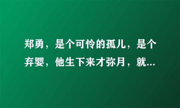 郑勇，是个可怜的孤儿，是个弃婴，他生下来才弥月，就被母亲丢弃在孤儿__院门口，被孤儿院拾到，养育长大至九岁时，才很幸运的被一对年轻的夫妻，领__养去当儿子，过有家庭的日子。__这对年轻夫妻，男的才三十五岁，女的二十八岁，因结婚快五年了，妻子还