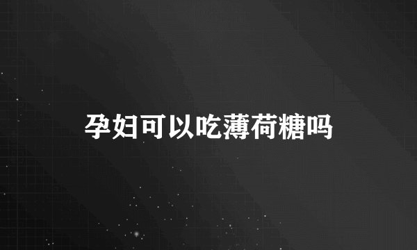 孕妇可以吃薄荷糖吗