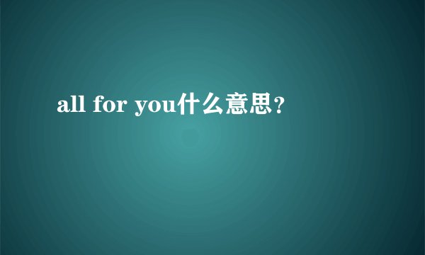 all for you什么意思？