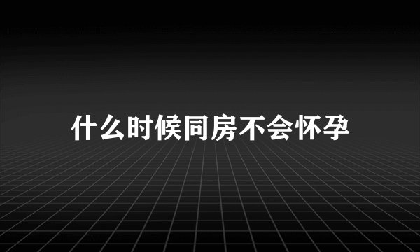 什么时候同房不会怀孕