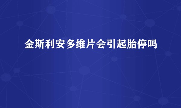 金斯利安多维片会引起胎停吗