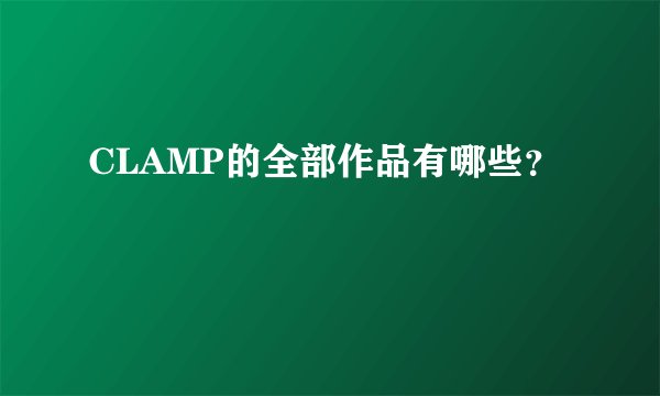 CLAMP的全部作品有哪些？