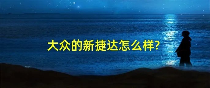 大众的新捷达怎么样?