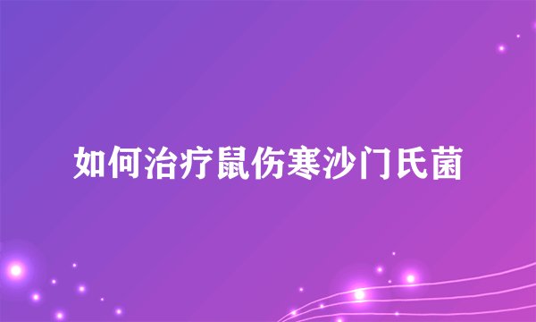 如何治疗鼠伤寒沙门氏菌