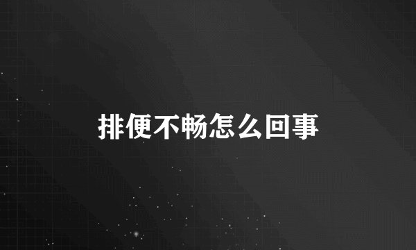 排便不畅怎么回事