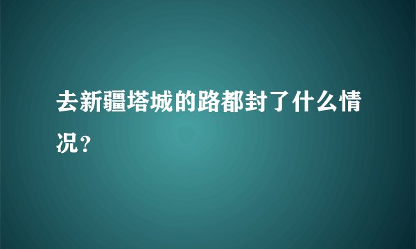 去新疆塔城的路都封了什么情况？