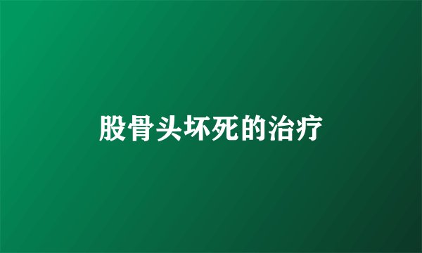 股骨头坏死的治疗