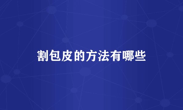 割包皮的方法有哪些