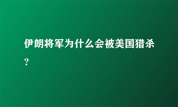 伊朗将军为什么会被美国猎杀？