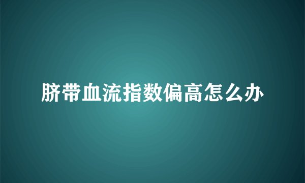 脐带血流指数偏高怎么办