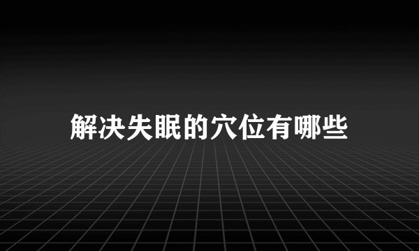 解决失眠的穴位有哪些