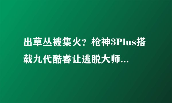 出草丛被集火？枪神3Plus搭载九代酷睿让逃脱大师随时在线