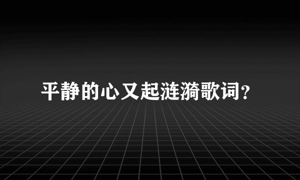 平静的心又起涟漪歌词？