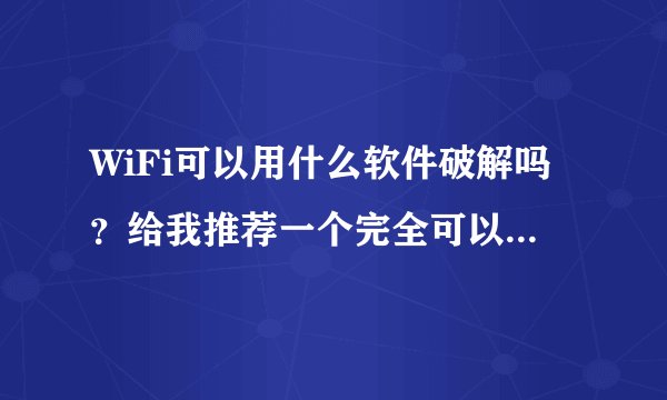 WiFi可以用什么软件破解吗？给我推荐一个完全可以破解WiFi密码的软件，谢谢。