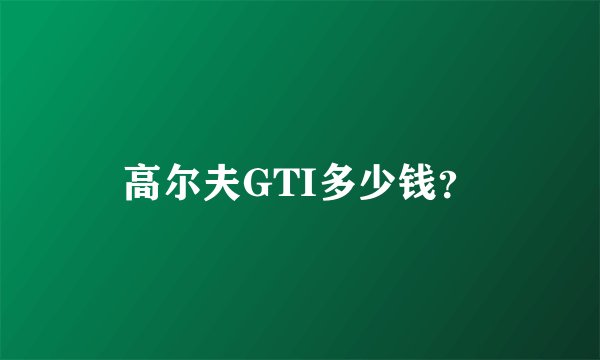 高尔夫GTI多少钱？