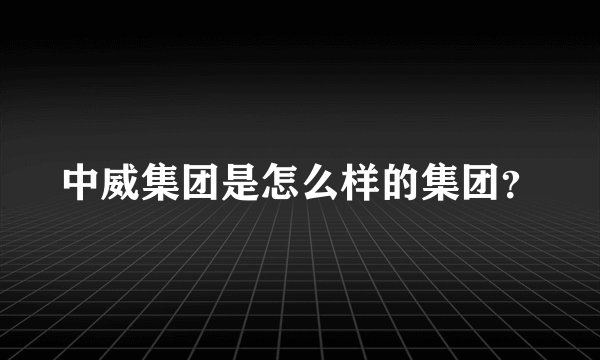 中威集团是怎么样的集团？