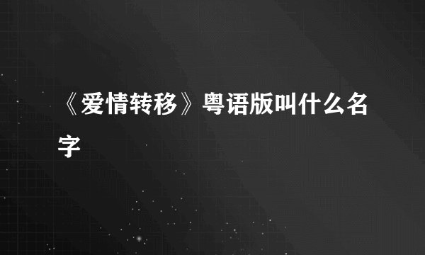 《爱情转移》粤语版叫什么名字