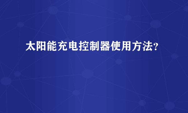 太阳能充电控制器使用方法？