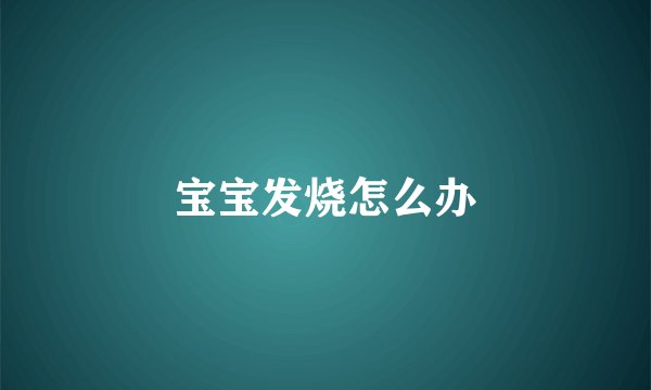 宝宝发烧怎么办