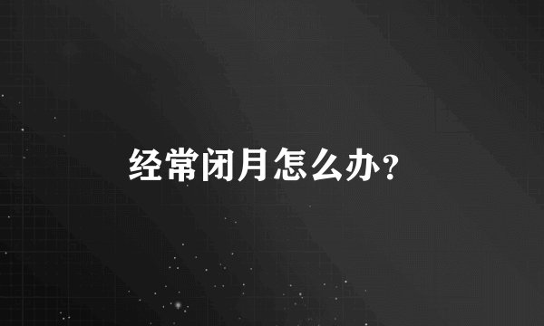 经常闭月怎么办？