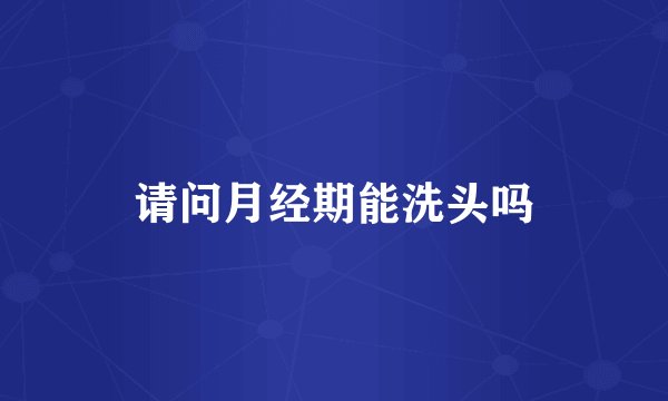 请问月经期能洗头吗