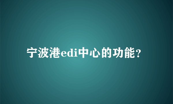宁波港edi中心的功能？
