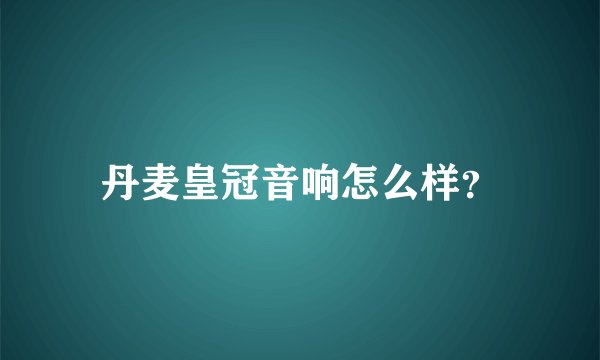 丹麦皇冠音响怎么样？