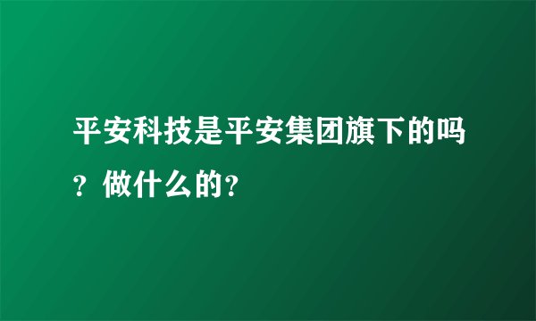 平安科技是平安集团旗下的吗？做什么的？