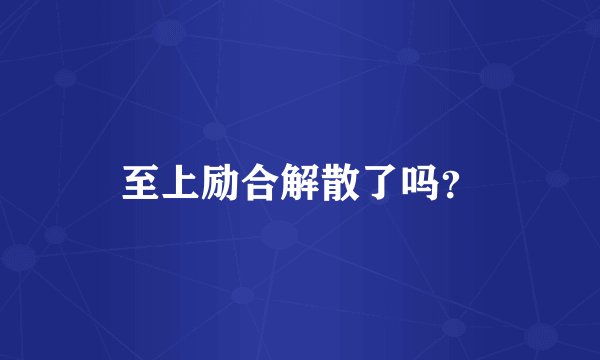 至上励合解散了吗？