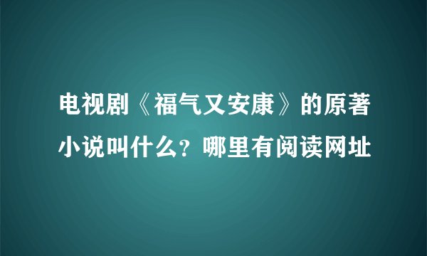 电视剧《福气又安康》的原著小说叫什么？哪里有阅读网址