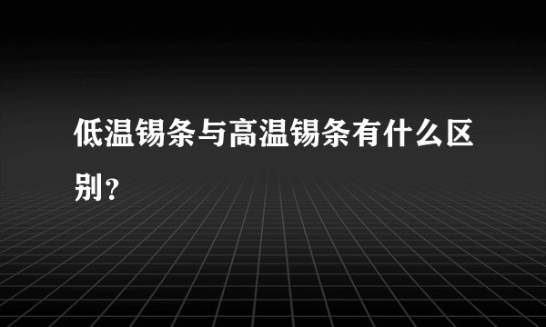 低温锡条与高温锡条有什么区别？