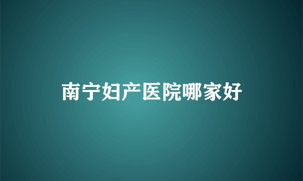南宁妇产医院哪家好