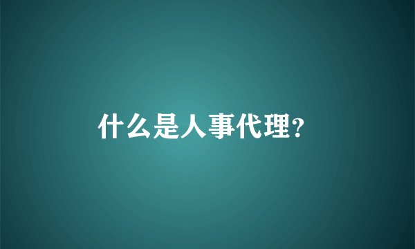 什么是人事代理？