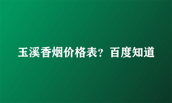 玉溪香烟价格表？百度知道