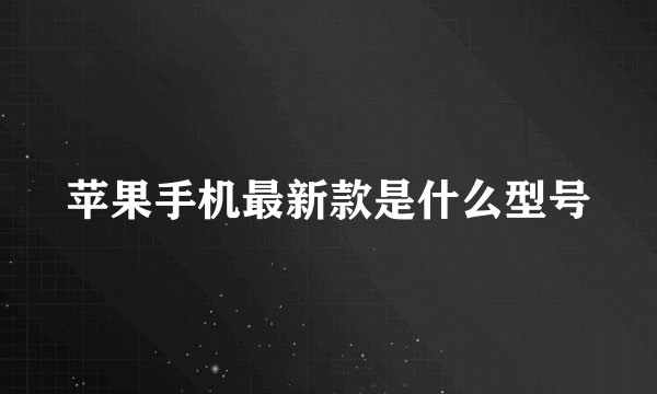 苹果手机最新款是什么型号