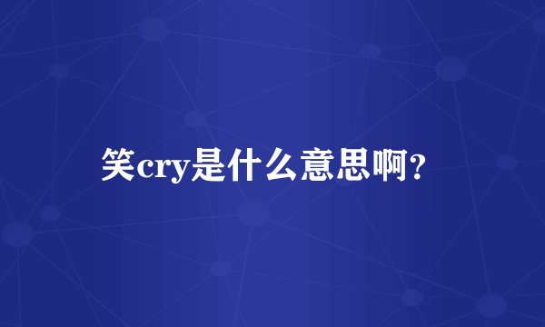 笑cry是什么意思啊？