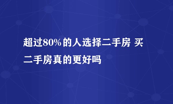 超过80%的人选择二手房 买二手房真的更好吗