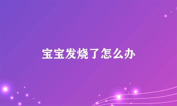 宝宝发烧了怎么办