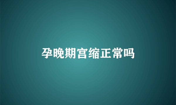 孕晚期宫缩正常吗