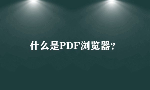 什么是PDF浏览器？